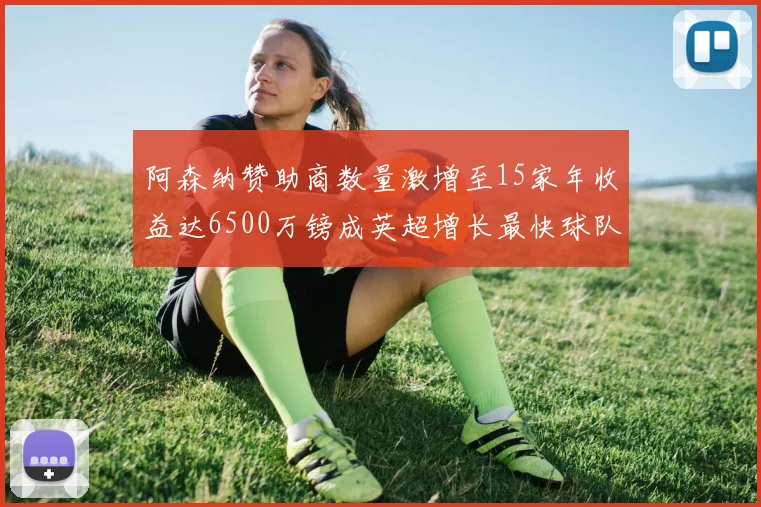 阿森纳赞助商数量激增至15家年收益达6500万镑成英超增长最快球队