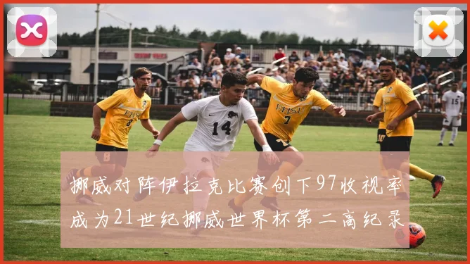 挪威对阵伊拉克比赛创下97收视率成为21世纪挪威世界杯第二高纪录