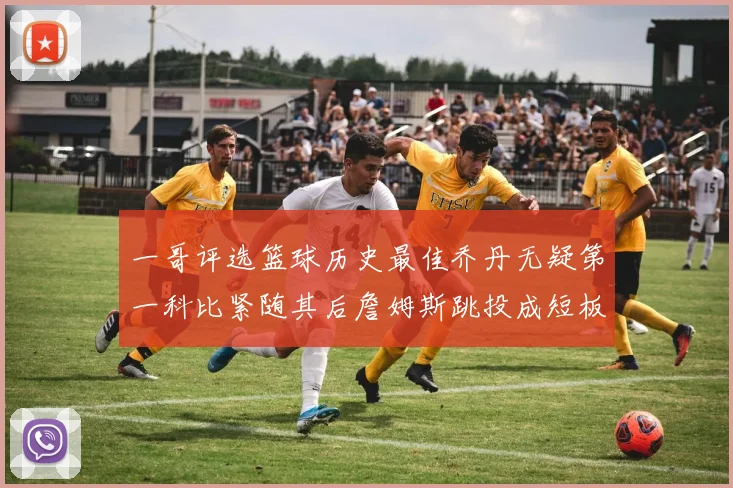 一哥评选篮球历史最佳乔丹无疑第一科比紧随其后詹姆斯跳投成短板