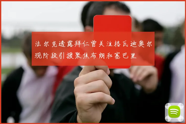 法尔克透露拜仁曾关注格瓦迪奥尔现阶段引援聚焦布朗和塞巴里